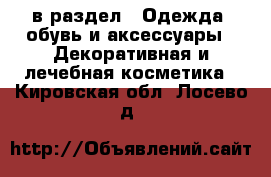  в раздел : Одежда, обувь и аксессуары » Декоративная и лечебная косметика . Кировская обл.,Лосево д.
